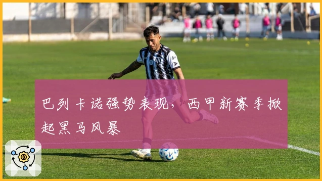 巴列卡诺强势表现，西甲新赛季掀起黑马风暴