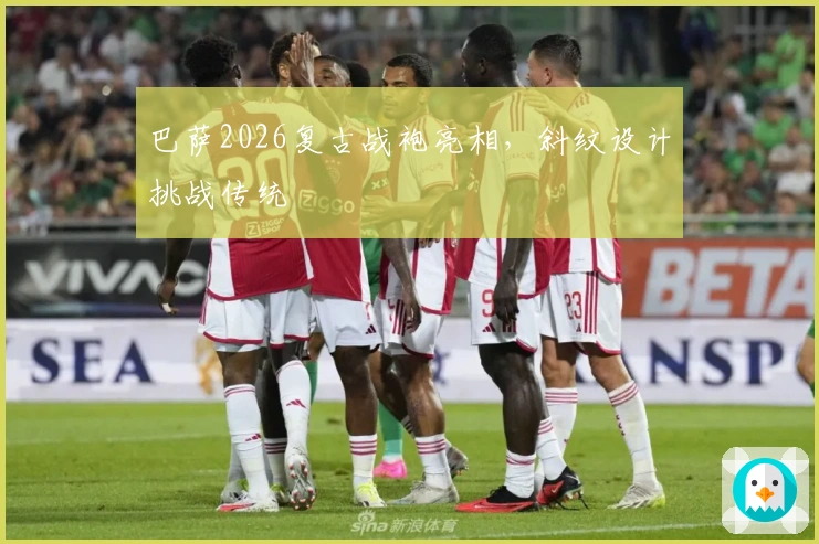 巴萨2026复古战袍亮相，斜纹设计挑战传统