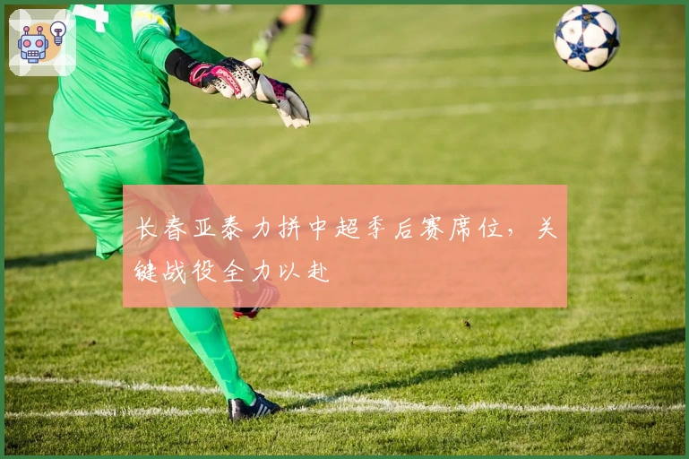 长春亚泰力拼中超季后赛席位，关键战役全力以赴