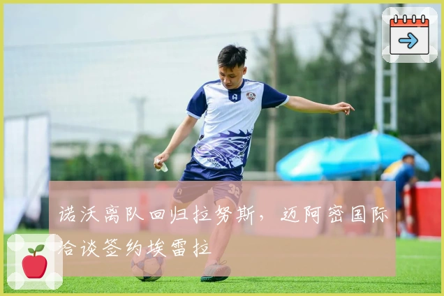 诺沃离队回归拉努斯，迈阿密国际洽谈签约埃雷拉