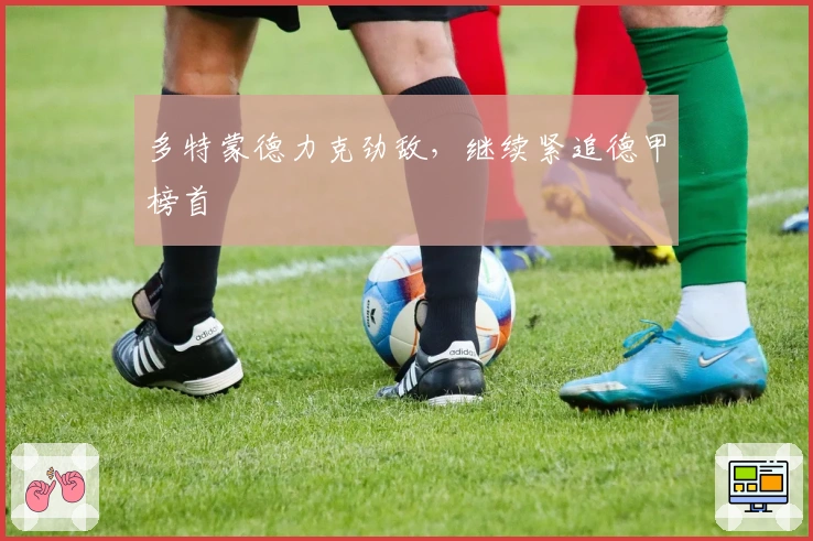 多特蒙德力克劲敌，继续紧追德甲榜首