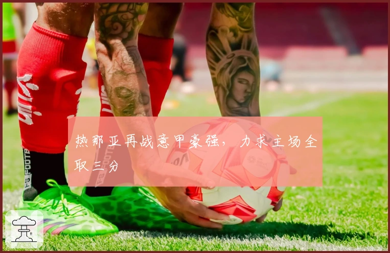 热那亚再战意甲豪强，力求主场全取三分