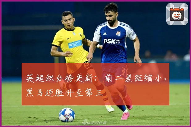 英超积分榜更新：前二差距缩小，黑马连胜升至第三