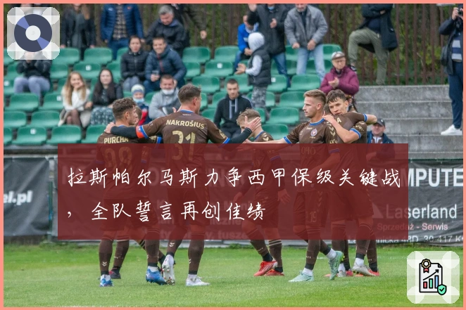 拉斯帕尔马斯力争西甲保级关键战，全队誓言再创佳绩