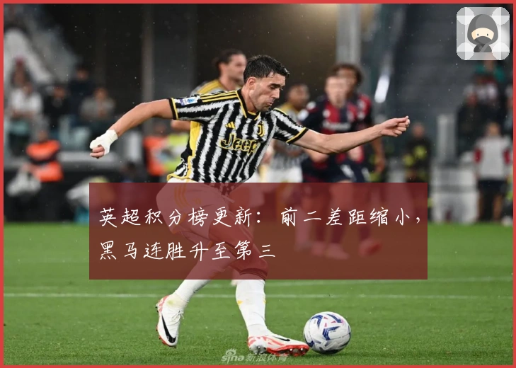 英超积分榜更新：前二差距缩小，黑马连胜升至第三