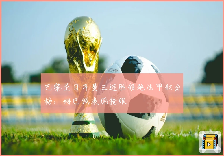 巴黎圣日耳曼三连胜领跑法甲积分榜，姆巴佩表现抢眼