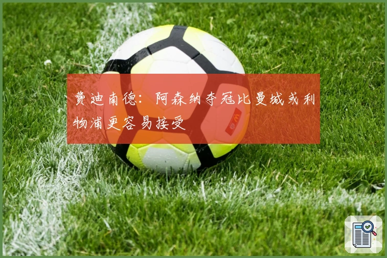 费迪南德：阿森纳夺冠比曼城或利物浦更容易接受