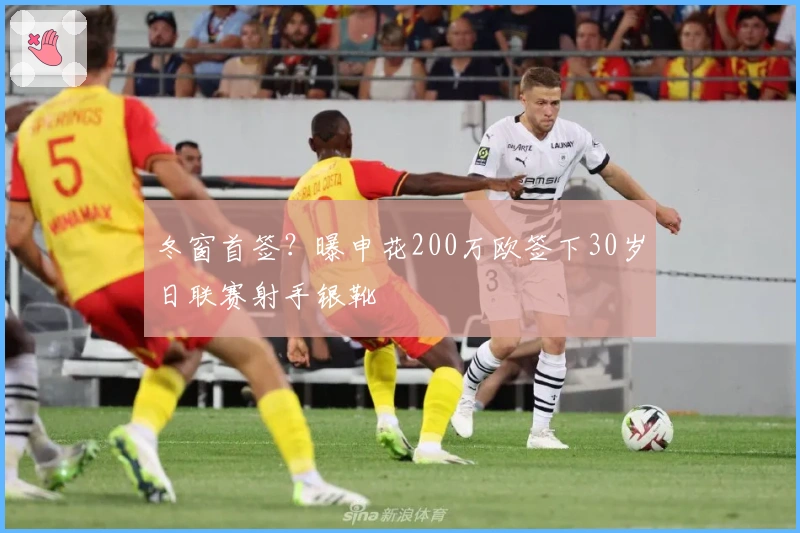 冬窗首签？曝申花200万欧签下30岁日联赛射手银靴