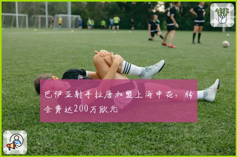 巴伊亚射手拉唐加盟上海申花，转会费达200万欧元