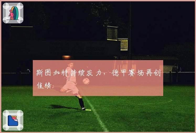 斯图加特持续发力，德甲赛场再创佳绩