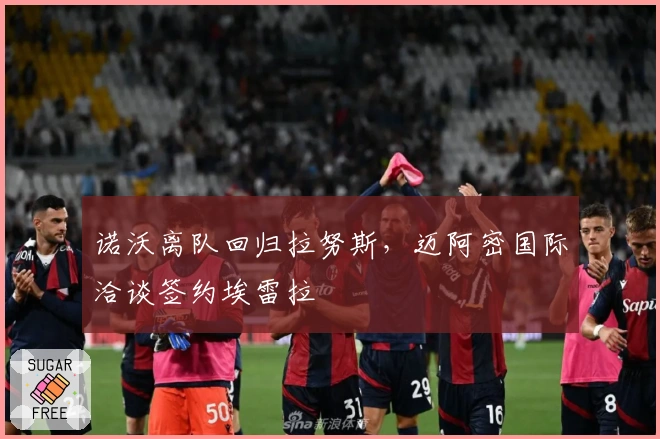 诺沃离队回归拉努斯，迈阿密国际洽谈签约埃雷拉