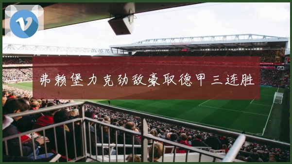 弗赖堡力克劲敌豪取德甲三连胜